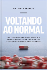Voltando Ao Normal: Como O Excesso De Diagnósticos E A Medicalização Da Vida Estão Acabando Com A Nossa Sanidade E O Que Pode Ser Feito Para Retomarmos O Controle