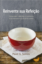 Reinvente Sua Refeição: Desacelere, Saboreie O Momento E Redescubra O Ritual De Comer