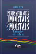 Pernambucanos Imortais E Mortais: Trinta Perfis E Outras Palavras