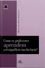 Como Os Professores Aprendem A Ressignificar Sua Docência?