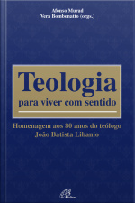 Teologia Para Viver Com Sentido: Homenagem Aos 80 Anos Do Teólogo João Batista Libanio