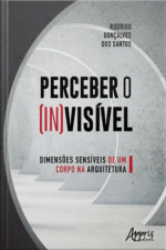 Perceber O (in)visível: Dimensões Sensíveis De Um Corpo Na Arquitetura