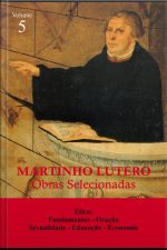 Martinho Lutero - Obras Selecionadas Vol. 5: Ética: Fundamentos - Oração - Sexualidade - Educação - Economia