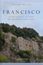 Francisco: O Santo De Assis Na Origem Dos Movimentos Franciscanos
