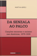 Da Senzala Ao Palco: Canções Escravas E Racismo Nas Américas, 1870-1930