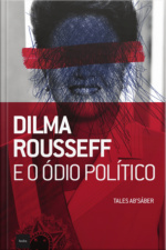 Dilma Rousseff E O Ódio Político
