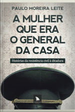 A Mulher Que Era O General Da Casa: Histórias Da Resistência Civil À Ditadura