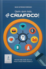 Quem Quer Mais, Criafoco!: Método Para Criar Foco E O Passo A Passo Para Chegar Lá