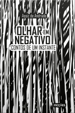 Olhar Em Negativo: Contos De Um Instante