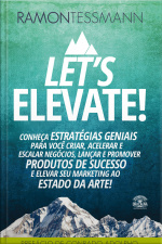 Lets Elevate: Conheça Estratégias Geniais Para Você Criar, Acelerar E Escalar Negócios, Lançar E Promover Produtos De Sucesso E Elevar Seu Marketing Ao Estado Da Arte