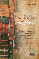 Dois Séculos De Imigração No Brasil: Imagem E Papel Social Dos Estrangeiros Na Imprensa (volume 1)