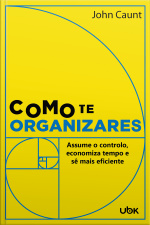 Como te organizares: Assume o controlo, economiza tempo e sê mais eficiente