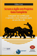 Scrum E Agile Em Projetos - Guia Completo: Conquiste Sua Certificação E Aprenda A Usar Métodos Ágeis No Seu Dia A Dia