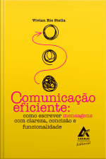 Comunicação Eficiente: Como Escrever Mensagens Com Clareza, Concisão E Funcionalidade