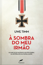 À Sombra Do Meu Irmão: As Marcas Do Nazismo E Do Pós-guerra Na História De Uma Família Alemã