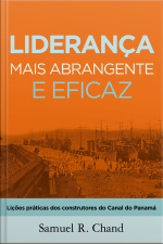 Liderança Mais Abrangente E Eficaz: Lições Práticas Dos Construtores Do Canal Do Panamá