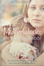 Maternidade: Presente Ou Fardo?: Encontrando Alegria E Propósito Em Meio Aos Desafios Diários