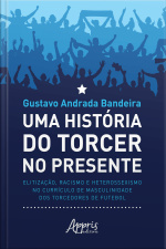 Uma História Do Torcer No Presente:: Elitização, Racismo E Heterossexismo No Currículo De Masculinidade Dos Torcedores De Futebol