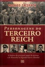Personagens Do Terceiro Reich: A História Dos Principais Nomes Do Nazismo E Da Alemanha Na Segunda Guerra Mundial