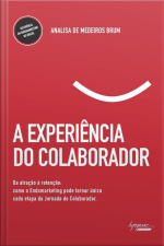 A Experiência Do Colaborador: Da Atração À Retenção: Como O Endomarketing Pode Tornar Única Cada Etapa Da Jornada Do Colaborador