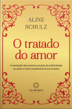 O Tratado Do Amor: A Revelação Dos Motivos Ocultos Da Infelicidade No Amor E Como Transformá-la Em Sucesso