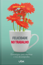 Felicidade no trabalho: Estratégias para otimizar o teu desempenho