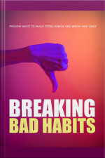Breaking Bad Habits: Proven Ways To Build Good Habits And Break Bad Ones