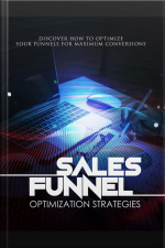 Sales Funnel Optimization Strategies: Discover How To Optimize Your Funnels For Maximum Conversions