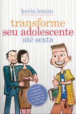 Transforme Seu Adolescente Até Sexta: Conquiste O Respeito, A Confiança E O Coração De Seu Filho Em Cinco Dias