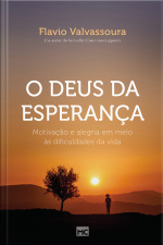O Deus Da Esperança: Motivação E Alegra Em Meio Às Dificuldades Da Vida