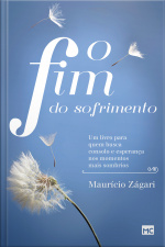 O Fim Do Sofrimento: Um Livro Para Quem Busca Consolo E Esperança Nos Momentos Mais Sombrios