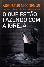 O Que Estão Fazendo Com A Igreja: Ascensão E Queda Do Movimento Evangélico Brasileiro