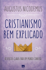 Cristianismo Bem Explicado: Respostas Claras Para Um Mundo Confuso