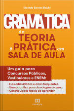 Gramática Da Teoria À Prática Na Sala De Aula: Um Guia Para Concursos Públicos, Vestibulares E Enem