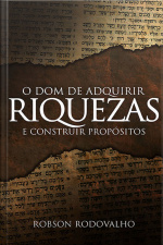 O Dom De Adquirir Riquezas E Construir Propósitos