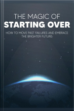 Magic Of Starting Over: How To Move Past Failures And Embrace The Brighter Future.