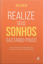 Realize Seus Sonhos Gastando Pouco: Como O Estilo De Vida Minimalista Ajuda Na Economia Doméstica Para Você Guardar Dinheiro E Conquistar Tudo O Que Deseja