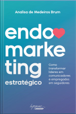 Endomarketing Estratégico: Como Transformar Líderes Em Comunicadores E Empregados Em Seguidores