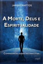 A Morte, Deus e Espiritualidade: Compreensões essenciais para viver