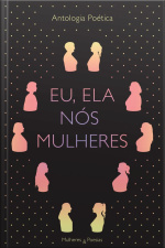 Eu, Ela, Nós Mulheres: Antologia Poética - Mulheres E Poesias