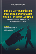 Como O Servidor Público Pode Evitar Um Processo Administrativo Disciplinar: A Angústia Daquele Que Responde Um Pad Ou Uma Sindicância Acusatória