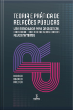 Teoria E Prática De Relações Públicas: Uma Metodologia Para Diagnosticar, Construir E Obter Resultados Com Os Relacionamentos