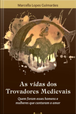As Vidas Dos Trovadores Medievais: Quem Foram Esses Homens E Mulheres Que Cantaram O Amor
