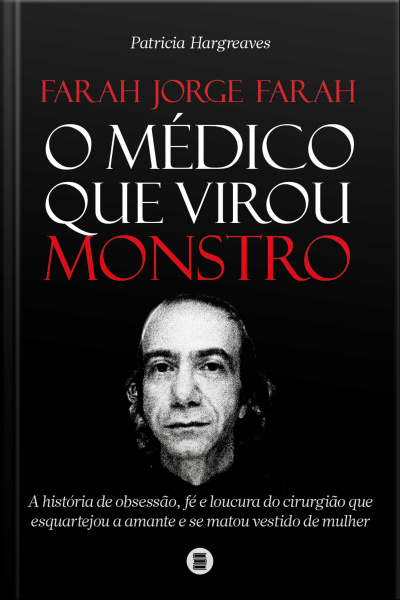 Farah Jorge Farah, O Médico Que Virou Monstro: A História De Obsessão, Fé E Loucura Do Cirurgião Que Esquartejou A Amante E Se Matou Vestido De Mulher