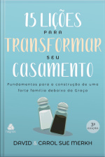 15 Lições Para Transformar Seu Casamento: Fundamentos Para A Construção De Uma Forte Família Debaixo Da Graça