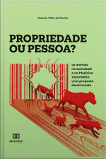 Propriedade Ou Pessoa?: Os Animais Na Sociedade E Na Medicina Veterinária: Uma Proposta Abolicionista