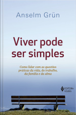 Viver Pode Ser Simples: Como Lidar Com As Questões Práticas Da Vida, Do Trabalho, Da Família E Da Alma