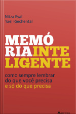 Memória Inteligente: Como Sempre Lembrar Do Que Você Precisa - E Só Do Que Precisa
