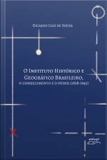 O Instituto Histórico E Geográfico Brasileiro: O Conhecimento E O Poder (1838-1945)