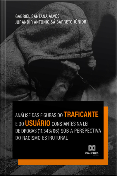 Análise Das Figuras Do Traficante E Do Usuário Constantes Na Lei De Drogas (11.343/06) Sob A Perspectiva Do Racismo Estrutural